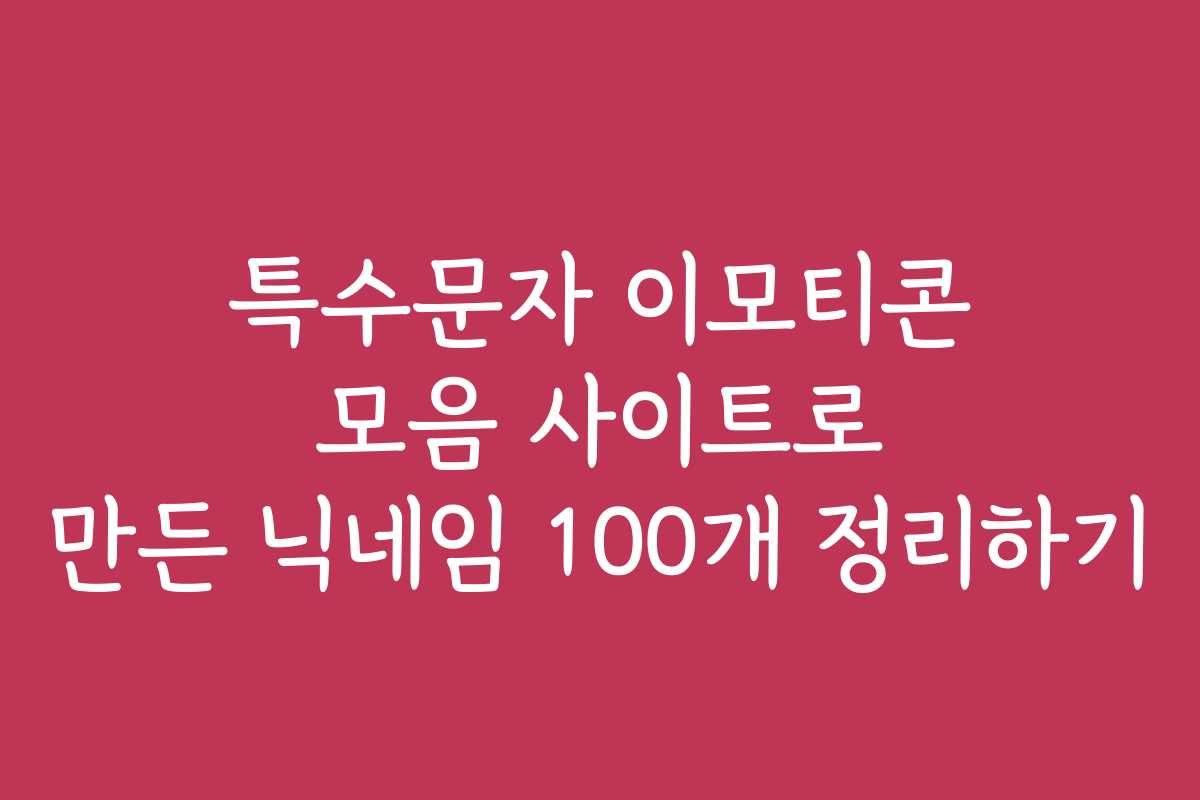 특수문자 이모티콘 모음 사이트로 만든 닉네임 100개 정리하기