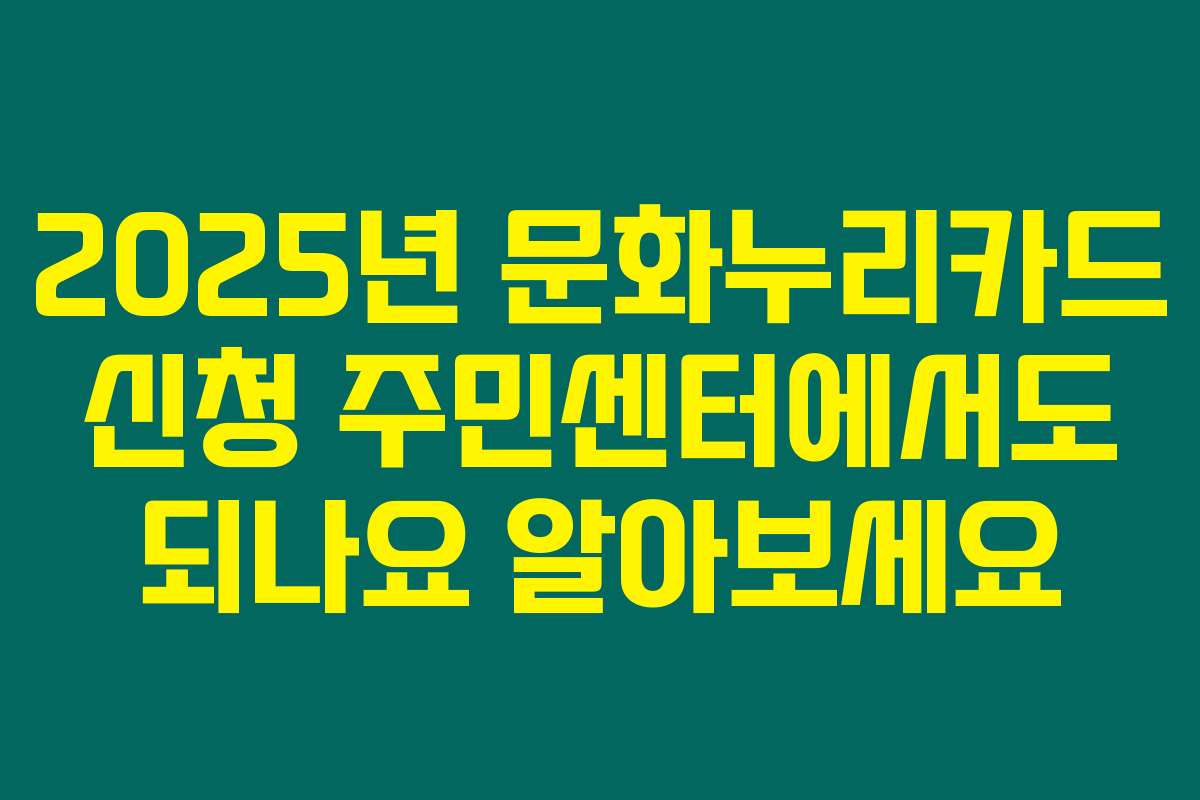2025년 문화누리카드 신청 주민센터에서도 되나요 알아보세요
