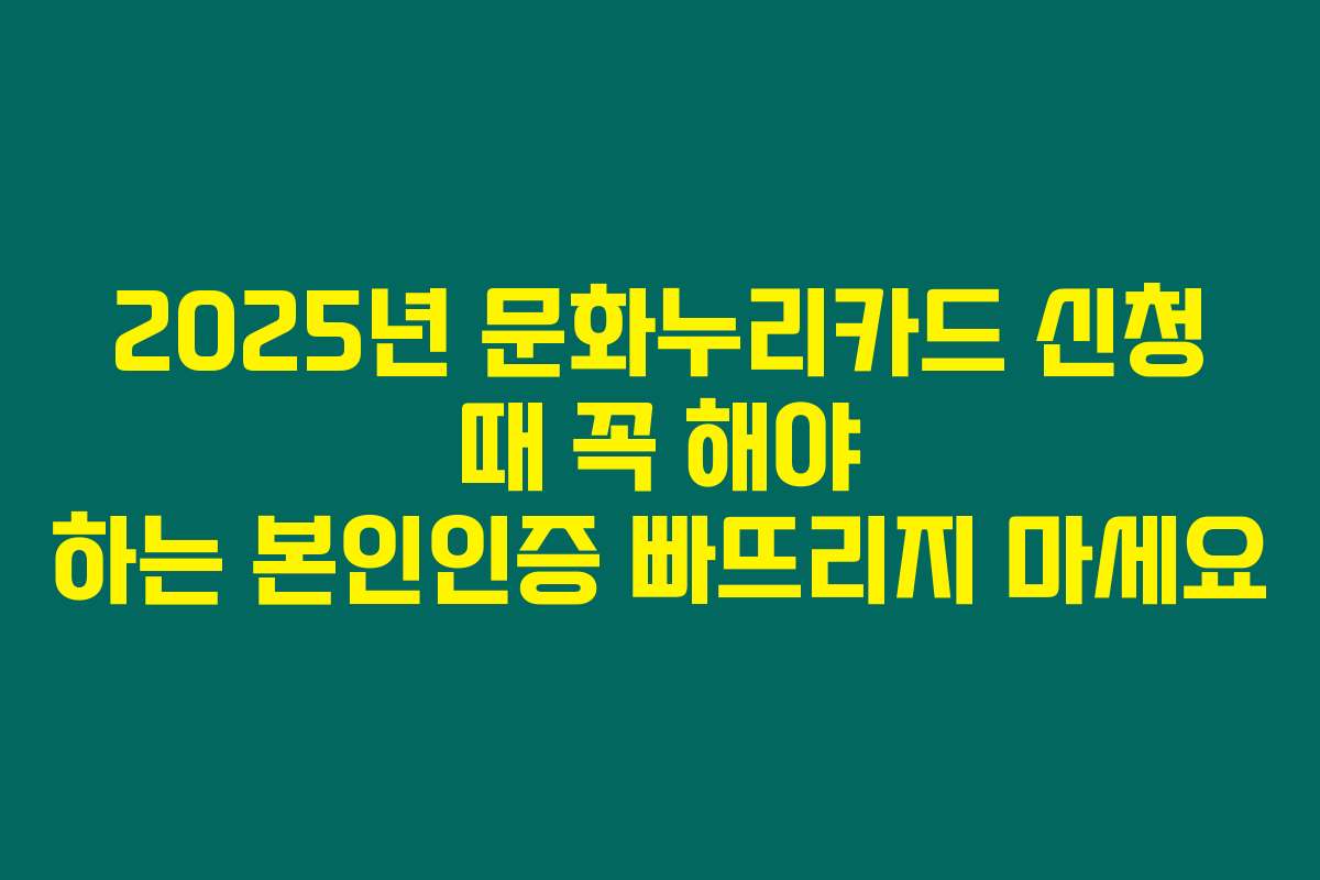 2025년 문화누리카드 신청 때 꼭 해야 하는 본인인증 빠뜨리지 마세요