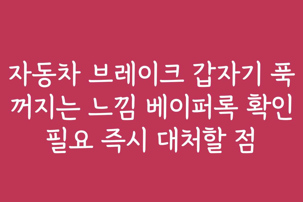 자동차 브레이크 갑자기 푹 꺼지는 느낌 베이퍼록 확인 필요 즉시 대처할 점