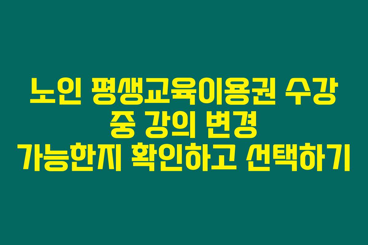 노인 평생교육이용권 수강 중 강의 변경 가능한지 확인하고 선택하기