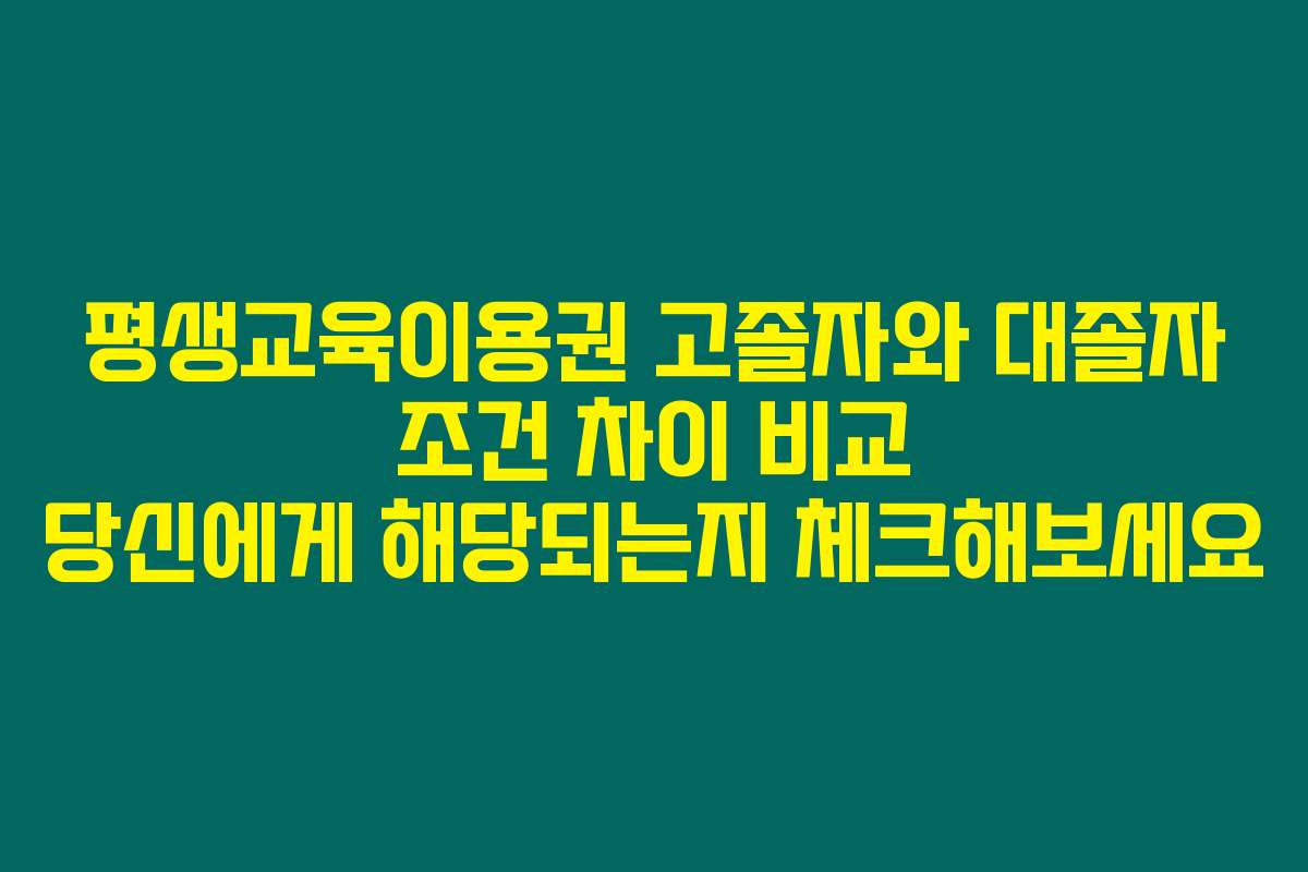 평생교육이용권 고졸자와 대졸자 조건 차이 비교 당신에게 해당되는지 체크해보세요