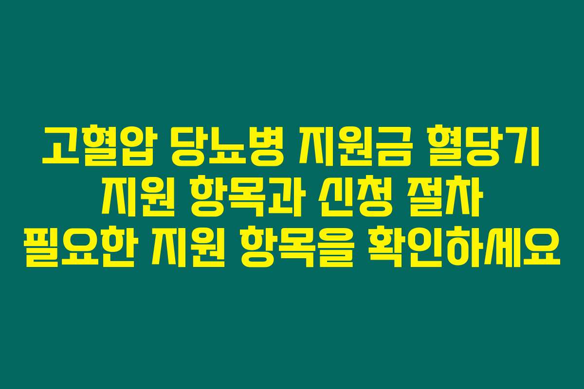 고혈압 당뇨병 지원금 혈당기 지원 항목과 신청 절차 필요한 지원 항목을 확인하세요