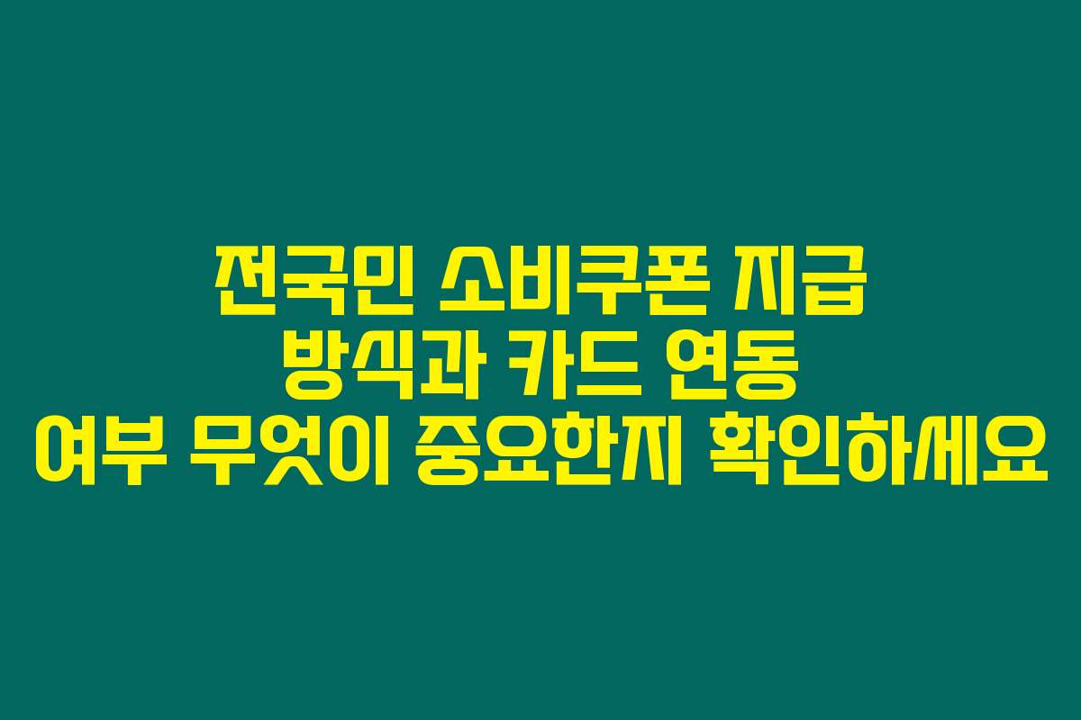 전국민 소비쿠폰 지급 방식과 카드 연동 여부 무엇이 중요한지 확인하세요