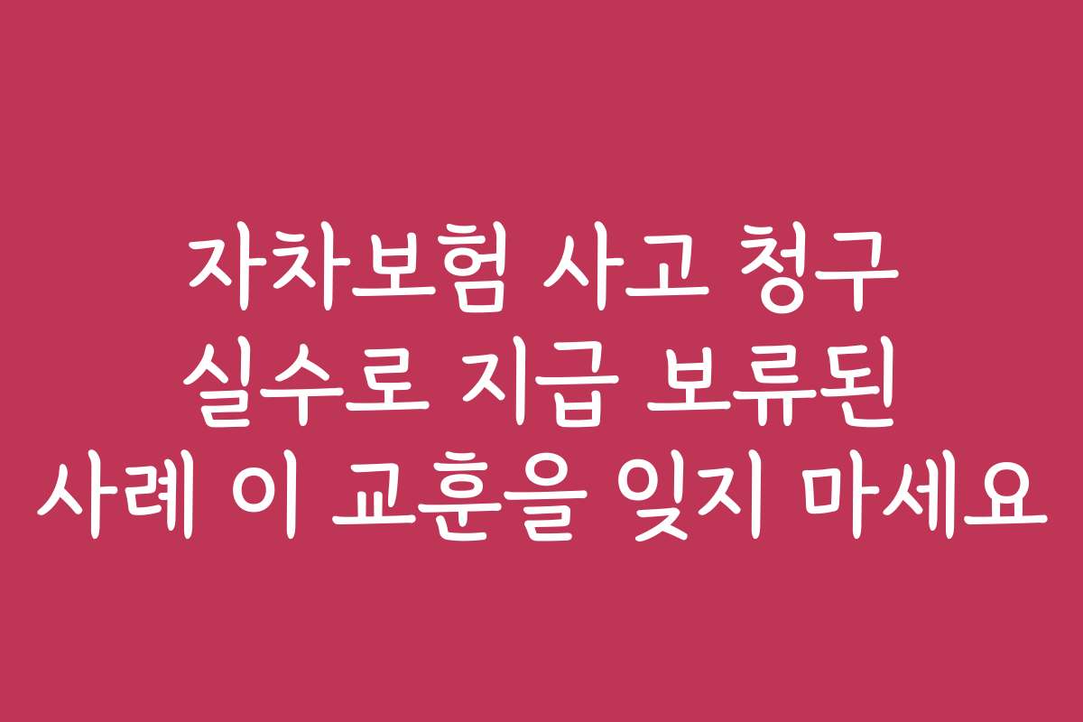 자차보험 사고 청구 실수로 지급 보류된 사례 이 교훈을 잊지 마세요