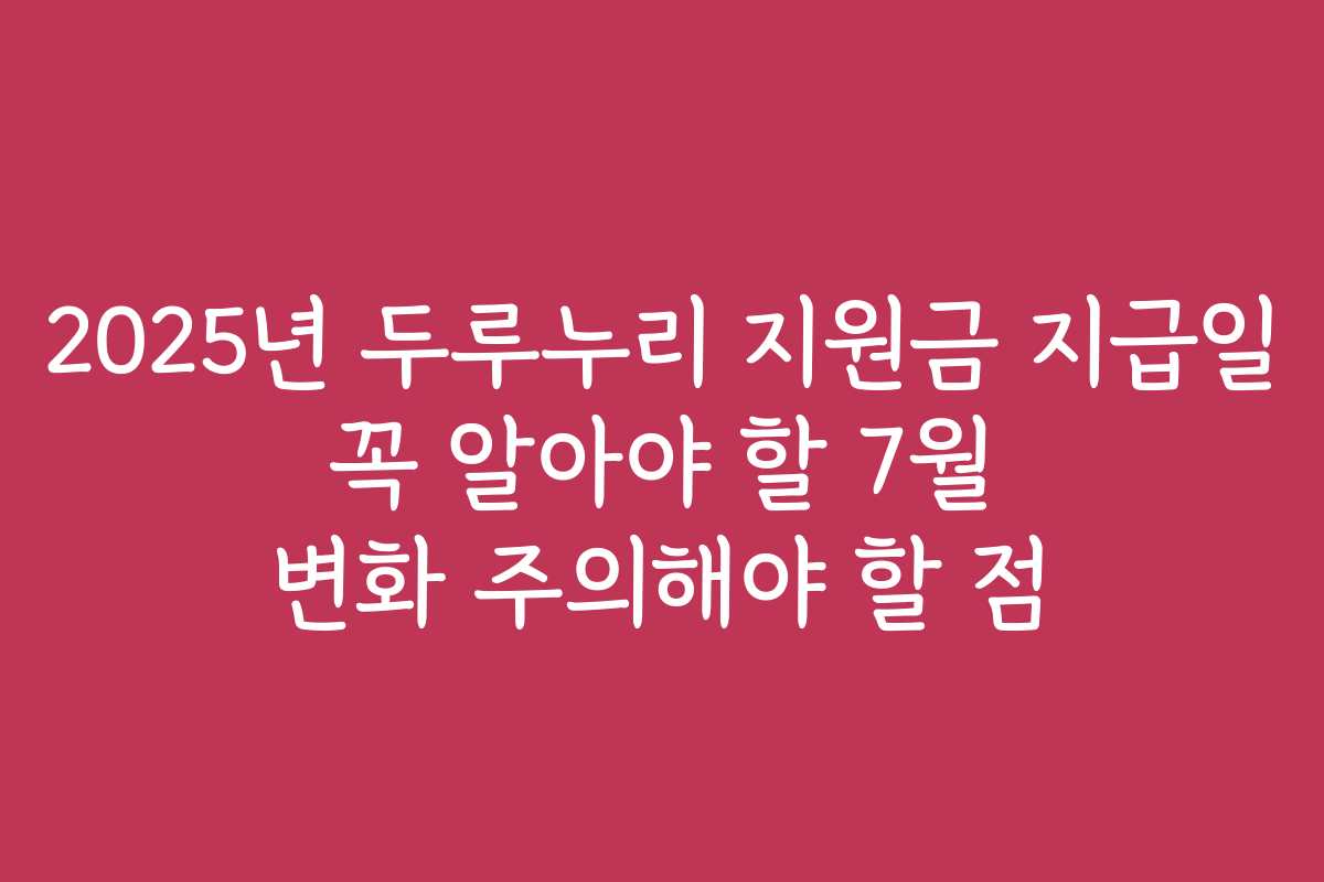 2025년 두루누리 지원금 지급일 꼭 알아야 할 7월 변화 주의해야 할 점