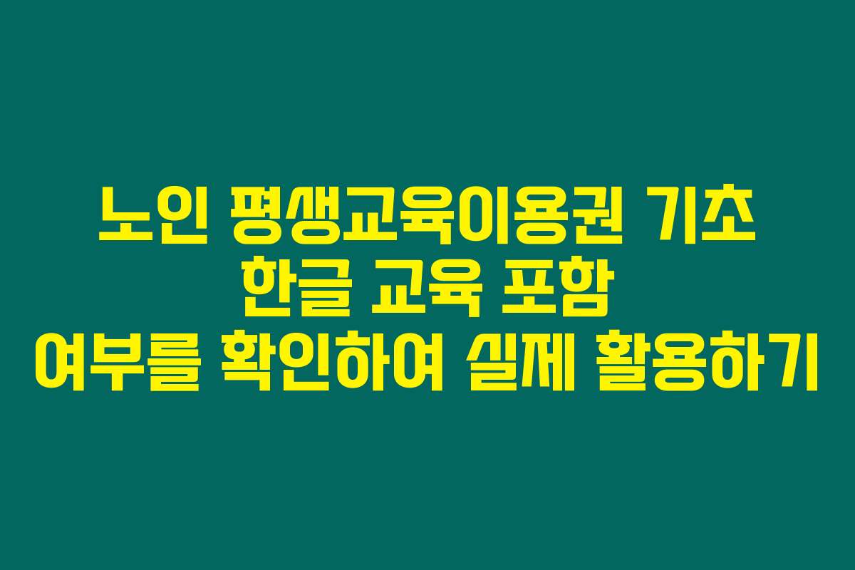 노인 평생교육이용권 기초 한글 교육 포함 여부를 확인하여 실제 활용하기