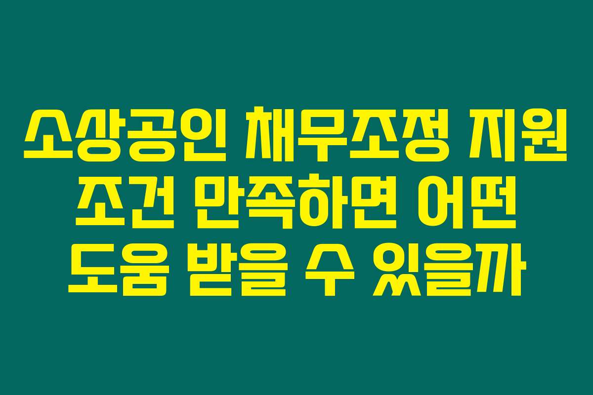 소상공인 채무조정 지원 조건 만족하면 어떤 도움 받을 수 있을까