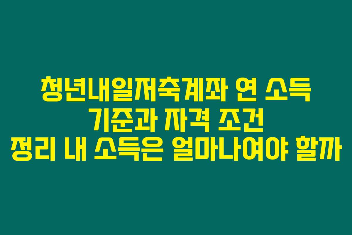 청년내일저축계좌 연 소득 기준과 자격 조건 정리 내 소득은 얼마나여야 할까