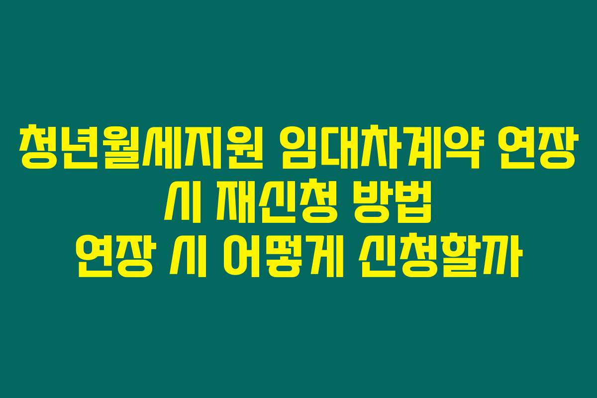 청년월세지원 임대차계약 연장 시 재신청 방법 연장 시 어떻게 신청할까