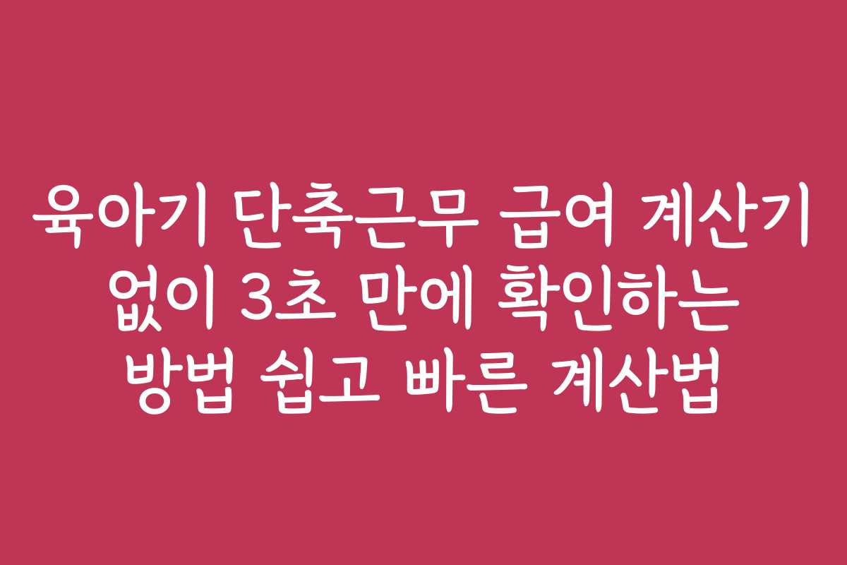 육아기 단축근무 급여 계산기 없이 3초 만에 확인하는 방법 쉽고 빠른 계산법