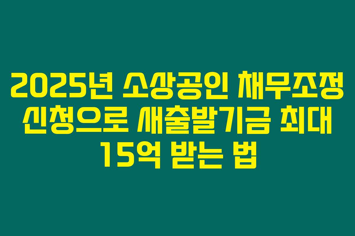 2025년 소상공인 채무조정 신청으로 새출발기금 최대 15억 받는 법