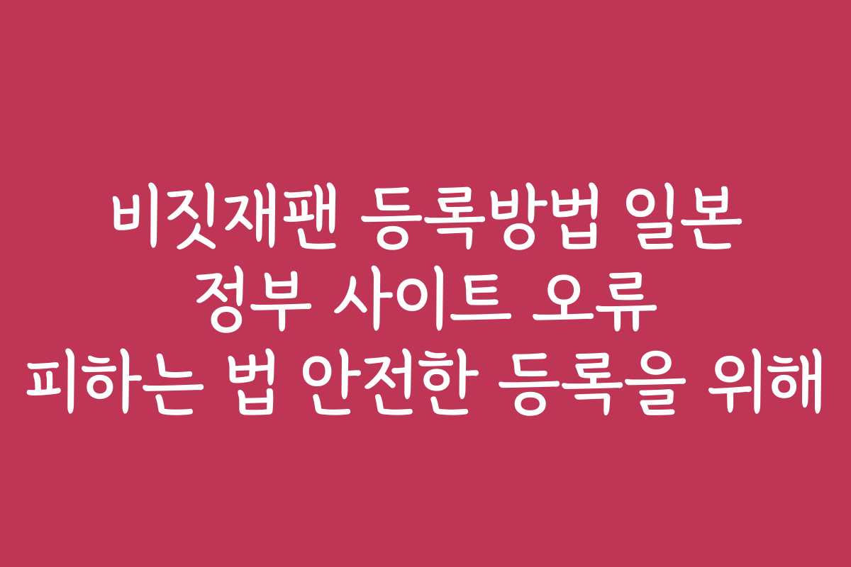 비짓재팬 등록방법 일본 정부 사이트 오류 피하는 법 안전한 등록을 위해