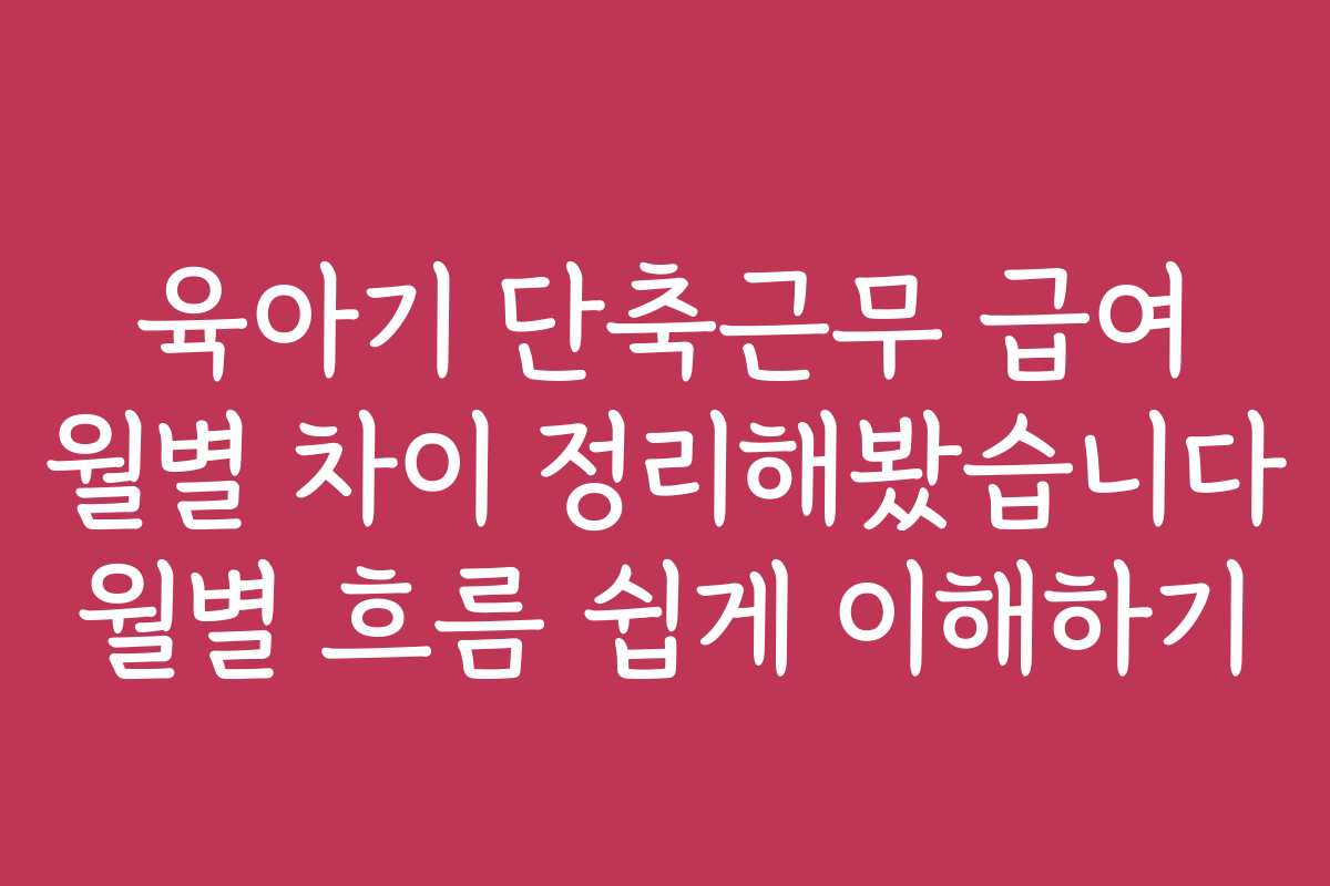 육아기 단축근무 급여 월별 차이 정리해봤습니다 월별 흐름 쉽게 이해하기