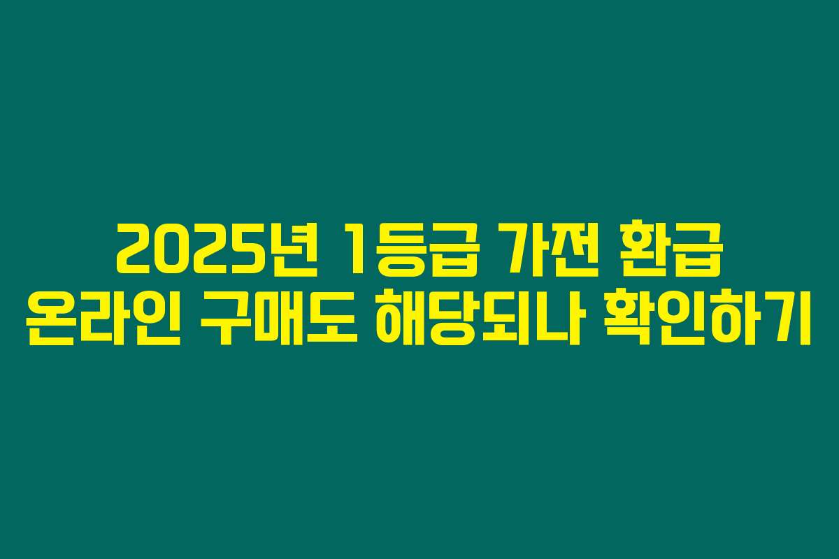 2025년 1등급 가전 환급 온라인 구매도 해당되나 확인하기
