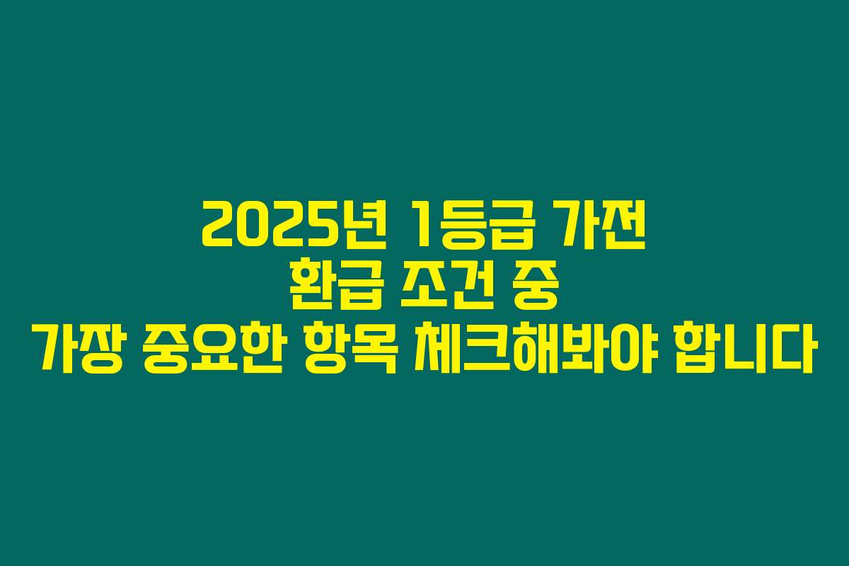 2025년 1등급 가전 환급 조건 중 가장 중요한 항목 체크해봐야 합니다