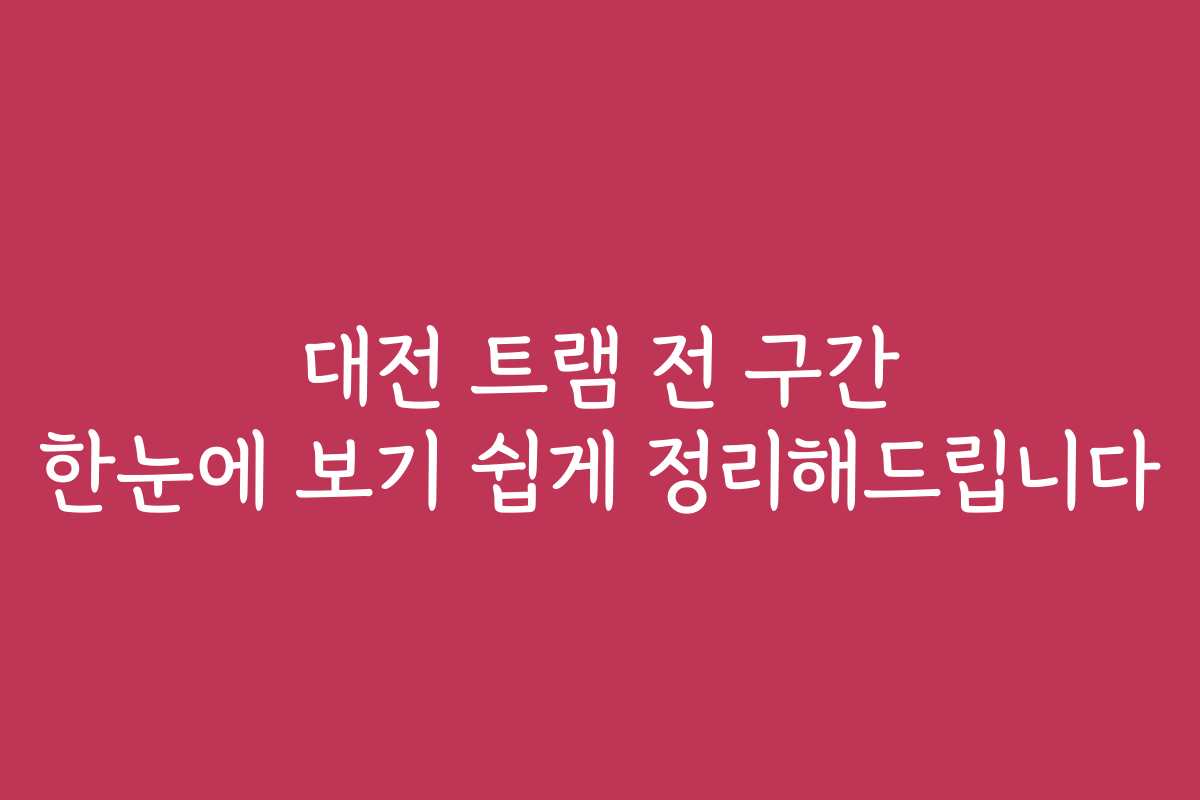 대전 트램 전 구간 한눈에 보기 쉽게 정리해드립니다