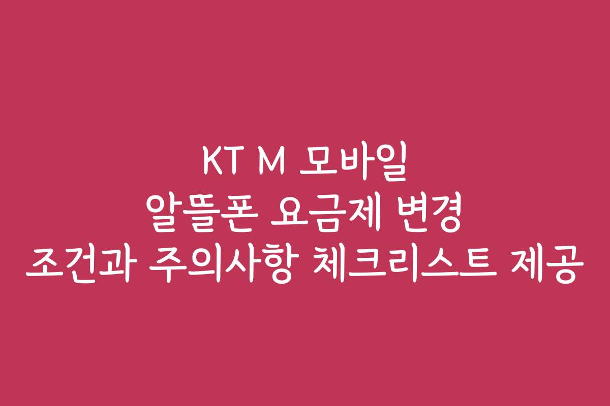 KT M 모바일 알뜰폰 요금제 변경 조건과 주의사항 체크리스트 제공