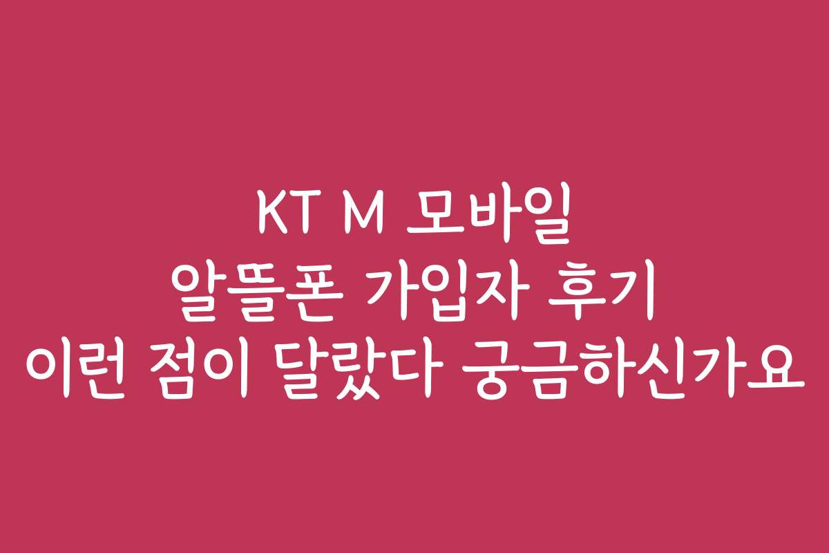 KT M 모바일 알뜰폰 가입자 후기 이런 점이 달랐다 궁금하신가요