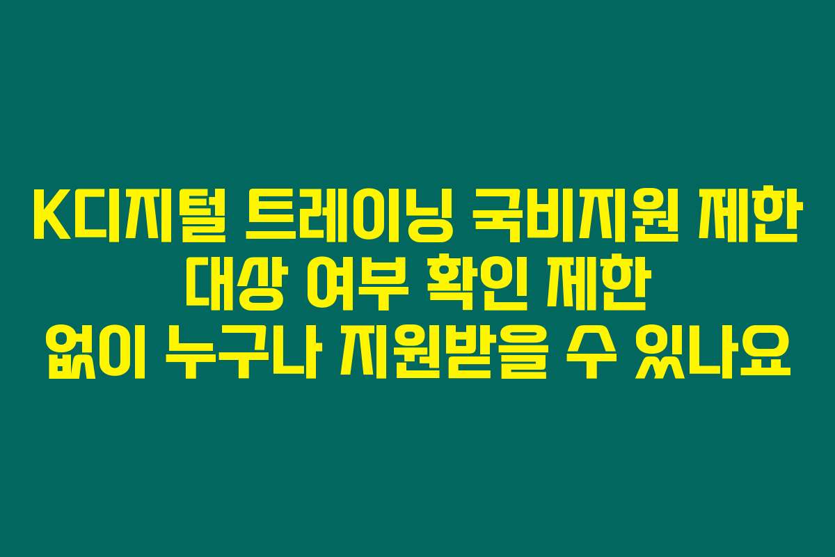 K디지털 트레이닝 국비지원 제한 대상 여부 확인 제한 없이 누구나 지원받을 수 있나요
