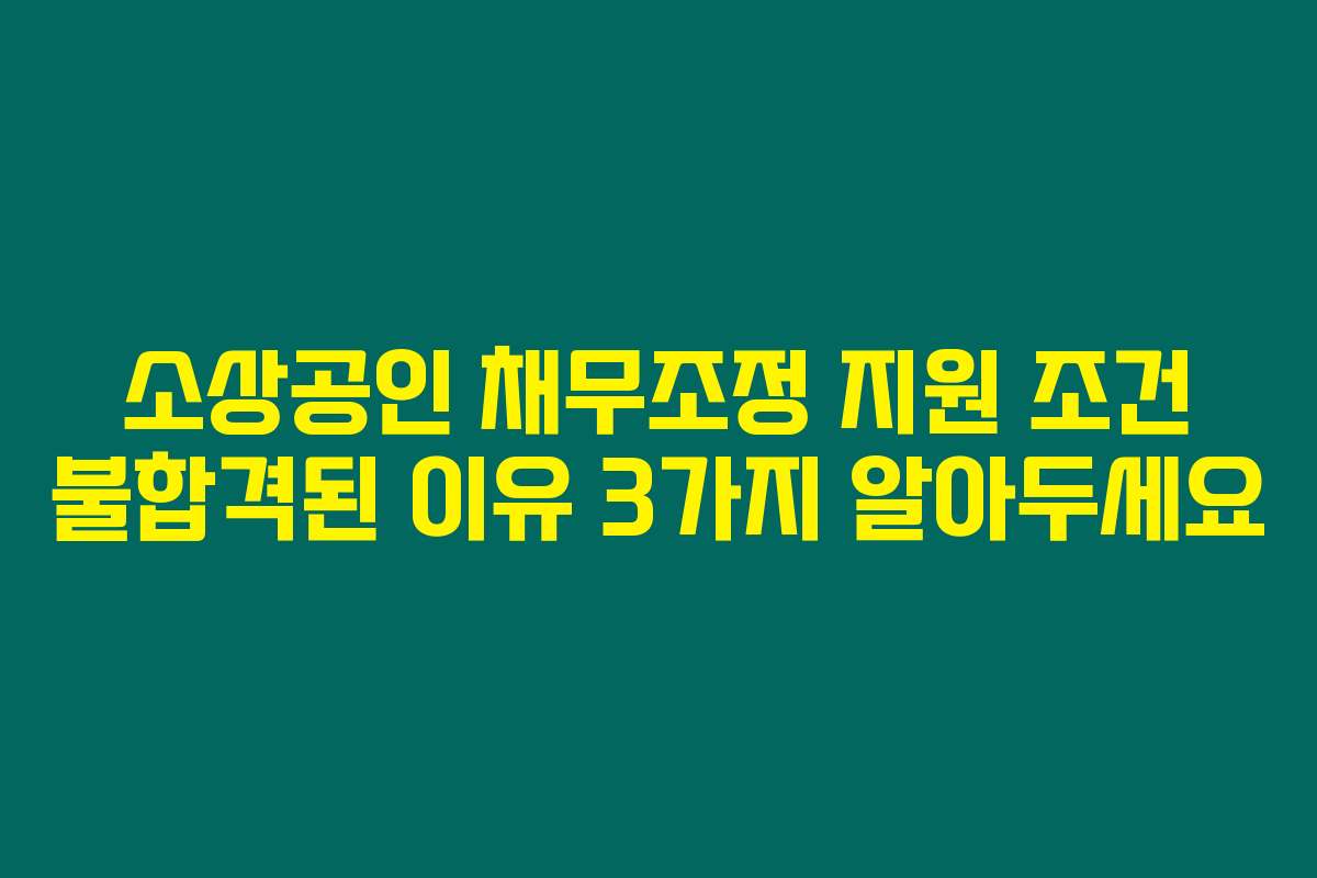소상공인 채무조정 지원 조건 불합격된 이유 3가지 알아두세요