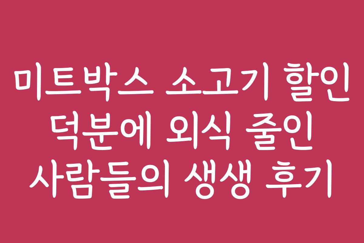 미트박스 소고기 할인 덕분에 외식 줄인 사람들의 생생 후기