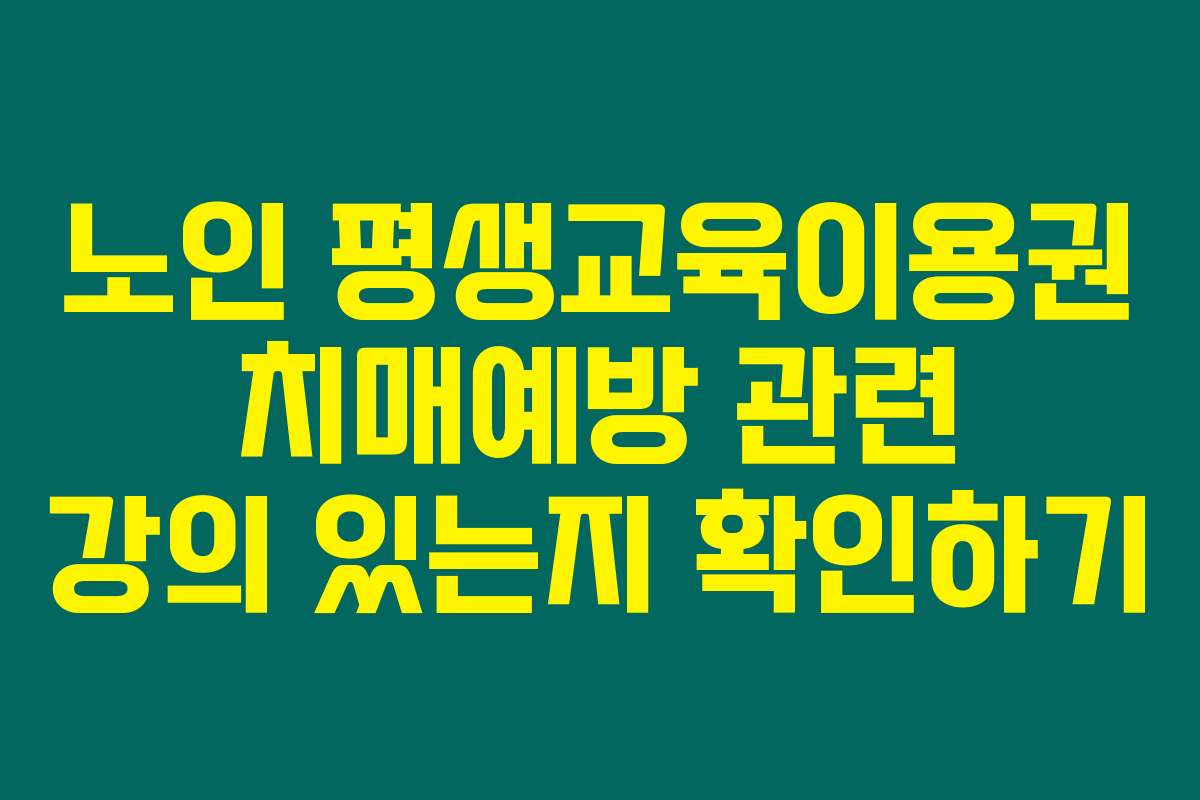 노인 평생교육이용권 치매예방 관련 강의 있는지 확인하기