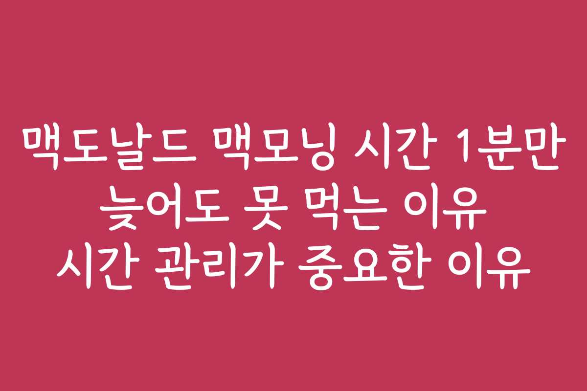 맥도날드 맥모닝 시간 1분만 늦어도 못 먹는 이유 시간 관리가 중요한 이유