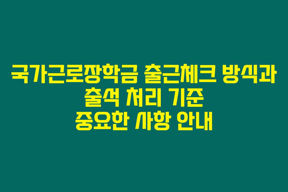 국가근로장학금 출근체크 방식과 출석 처리 기준 중요한 사항 안내
