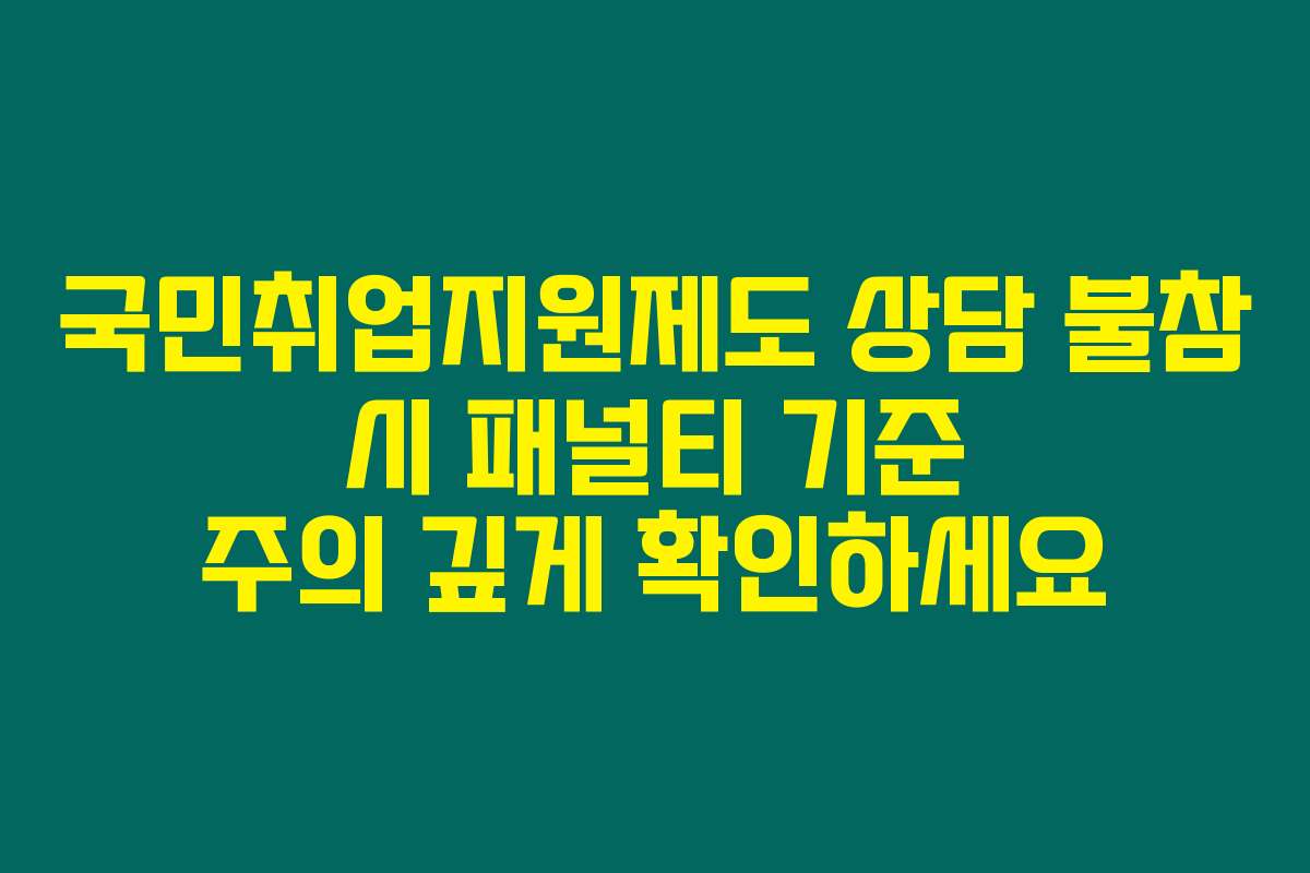 국민취업지원제도 상담 불참 시 패널티 기준 주의 깊게 확인하세요
