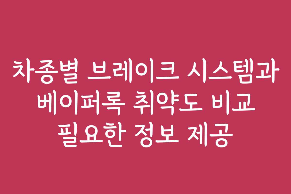 차종별 브레이크 시스템과 베이퍼록 취약도 비교 필요한 정보 제공