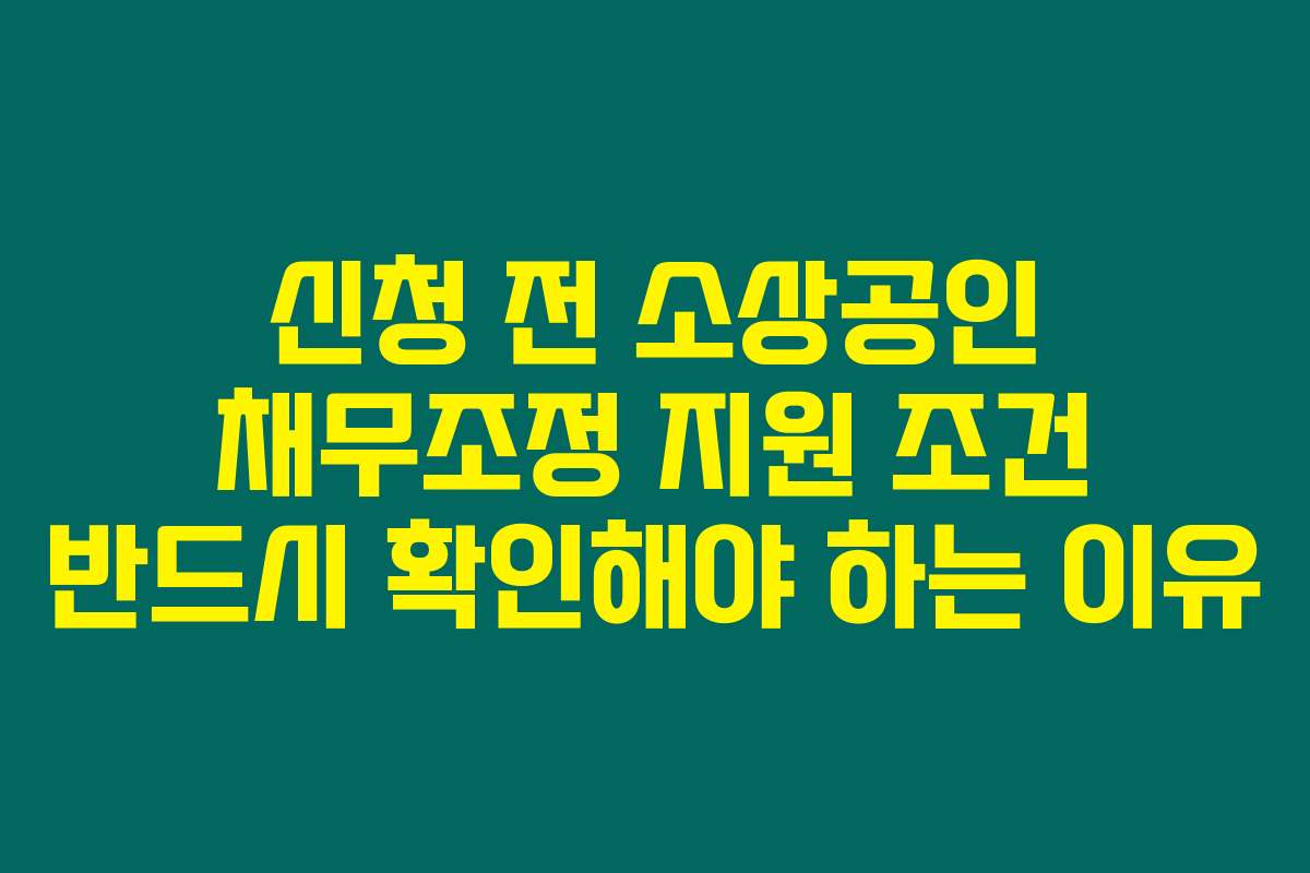 신청 전 소상공인 채무조정 지원 조건 반드시 확인해야 하는 이유