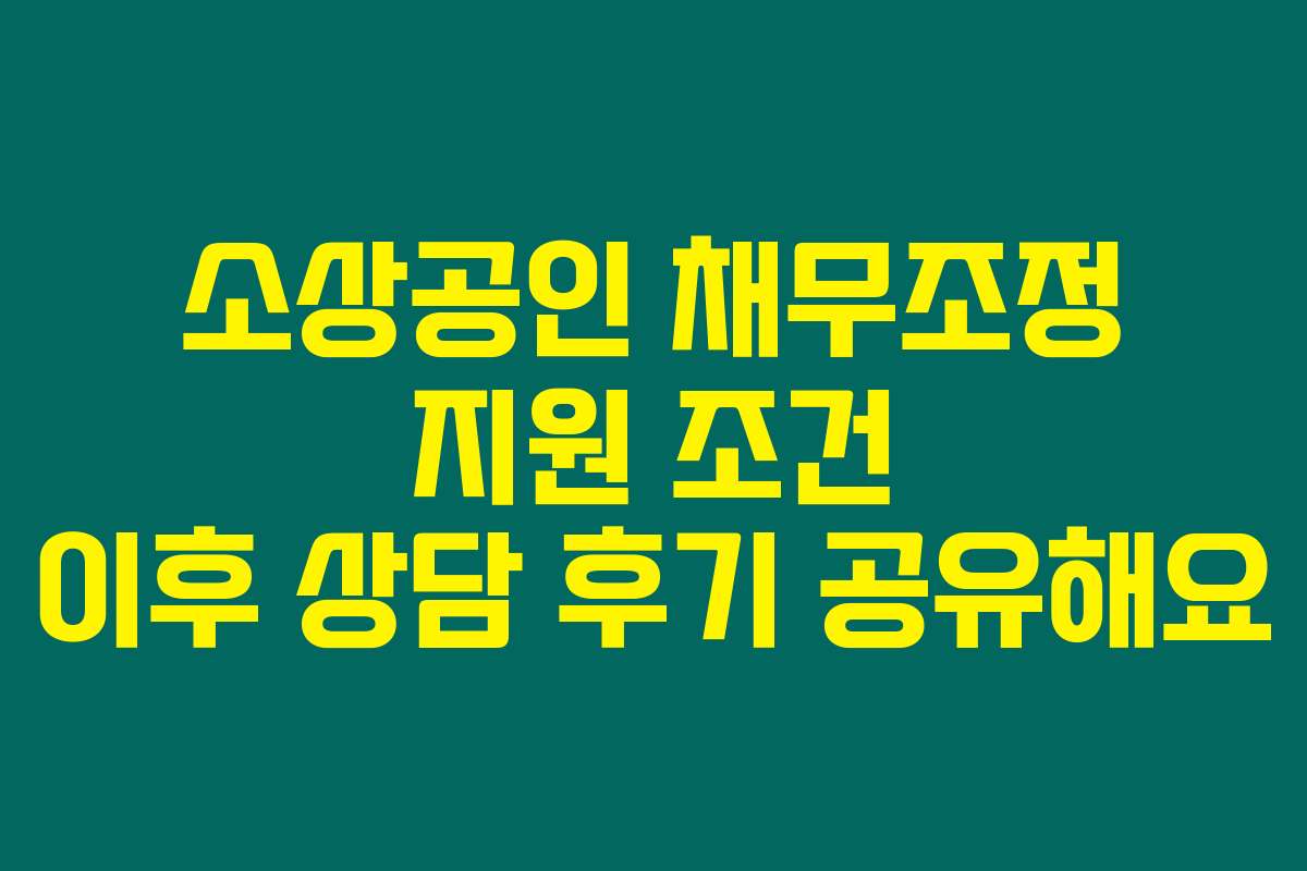소상공인 채무조정 지원 조건 이후 상담 후기 공유해요