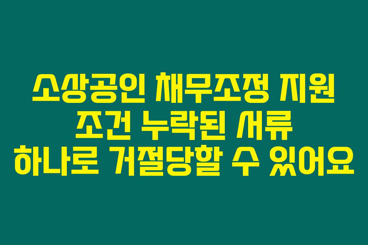 소상공인 채무조정 지원 조건 누락된 서류 하나로 거절당할 수 있어요