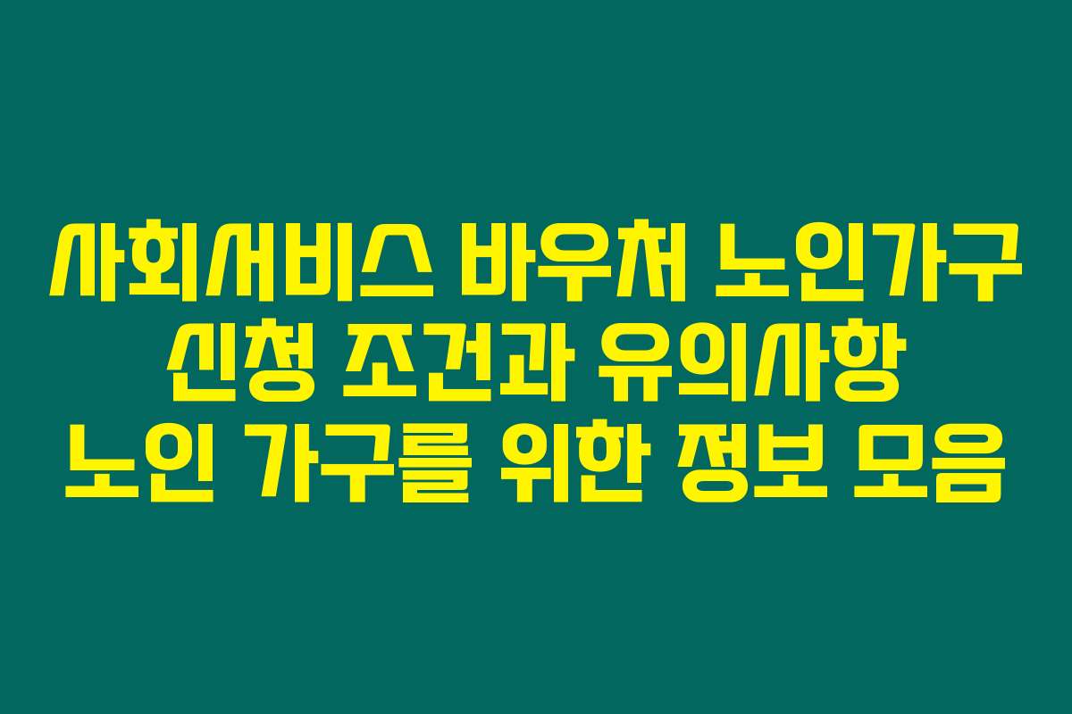 사회서비스 바우처 노인가구 신청 조건과 유의사항 노인 가구를 위한 정보 모음