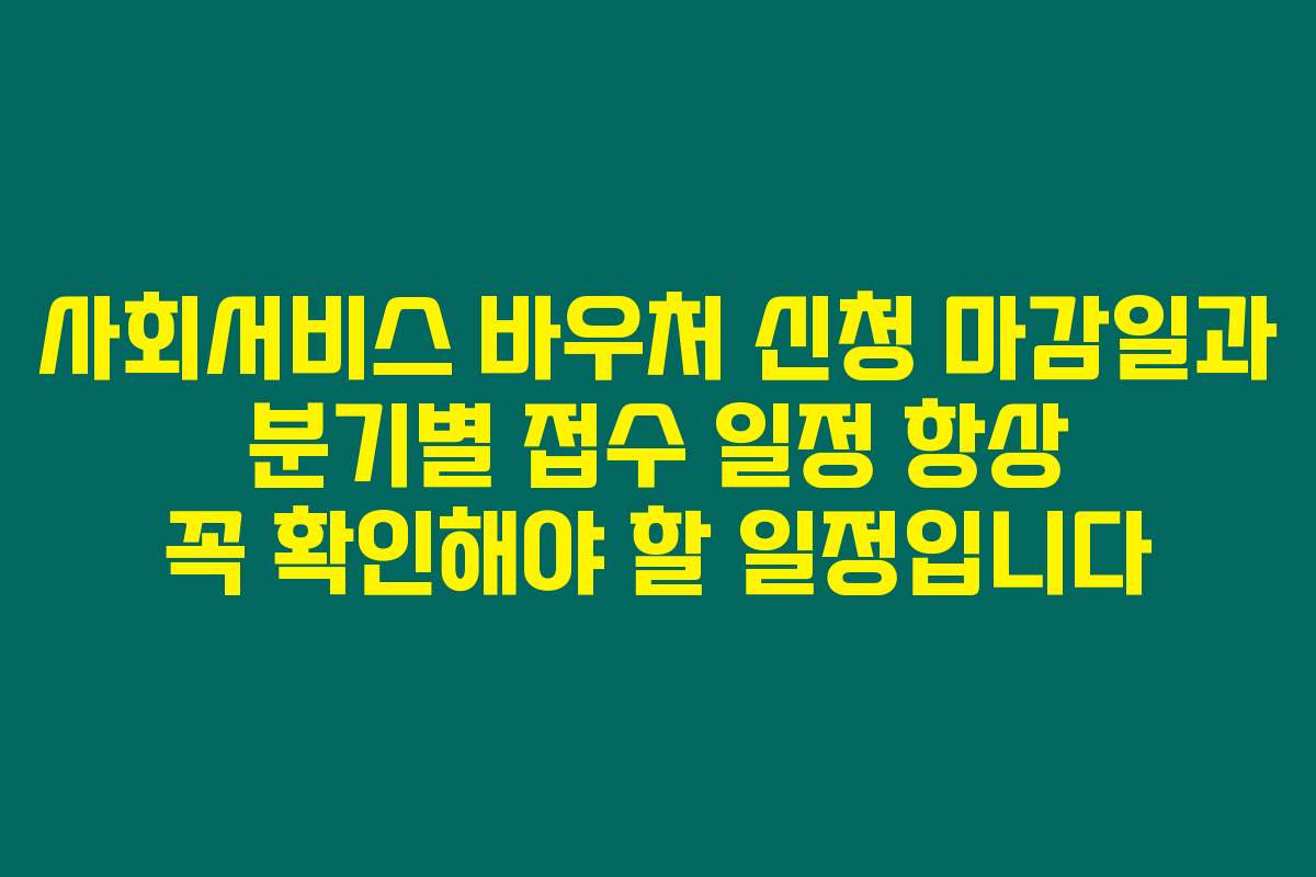 사회서비스 바우처 신청 마감일과 분기별 접수 일정 항상 꼭 확인해야 할 일정입니다