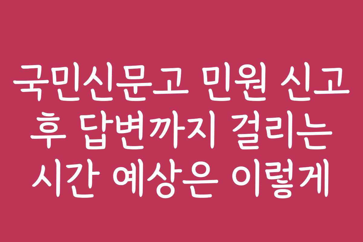국민신문고 민원 신고 후 답변까지 걸리는 시간 예상은 이렇게