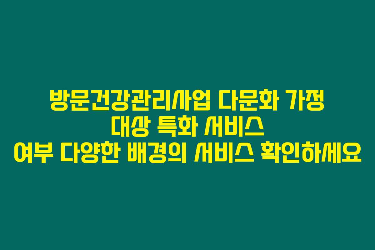 방문건강관리사업 다문화 가정 대상 특화 서비스 여부 다양한 배경의 서비스 확인하세요