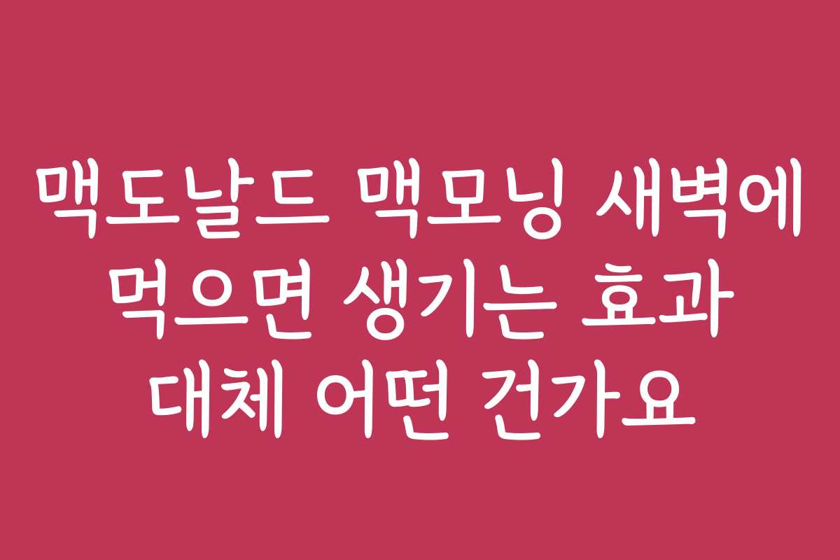 맥도날드 맥모닝 새벽에 먹으면 생기는 효과 대체 어떤 건가요