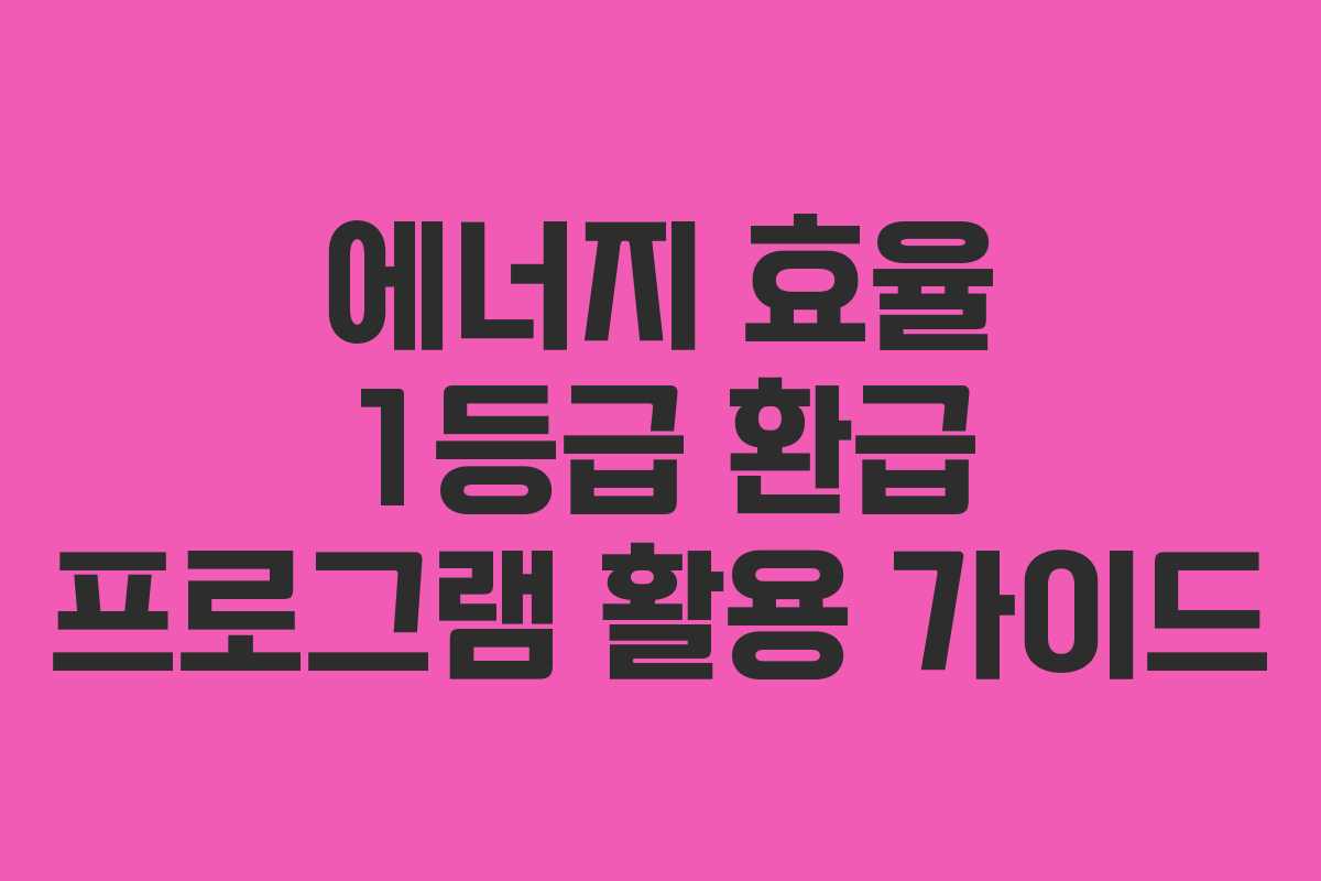 에너지 효율 1등급 환급 프로그램 활용 가이드