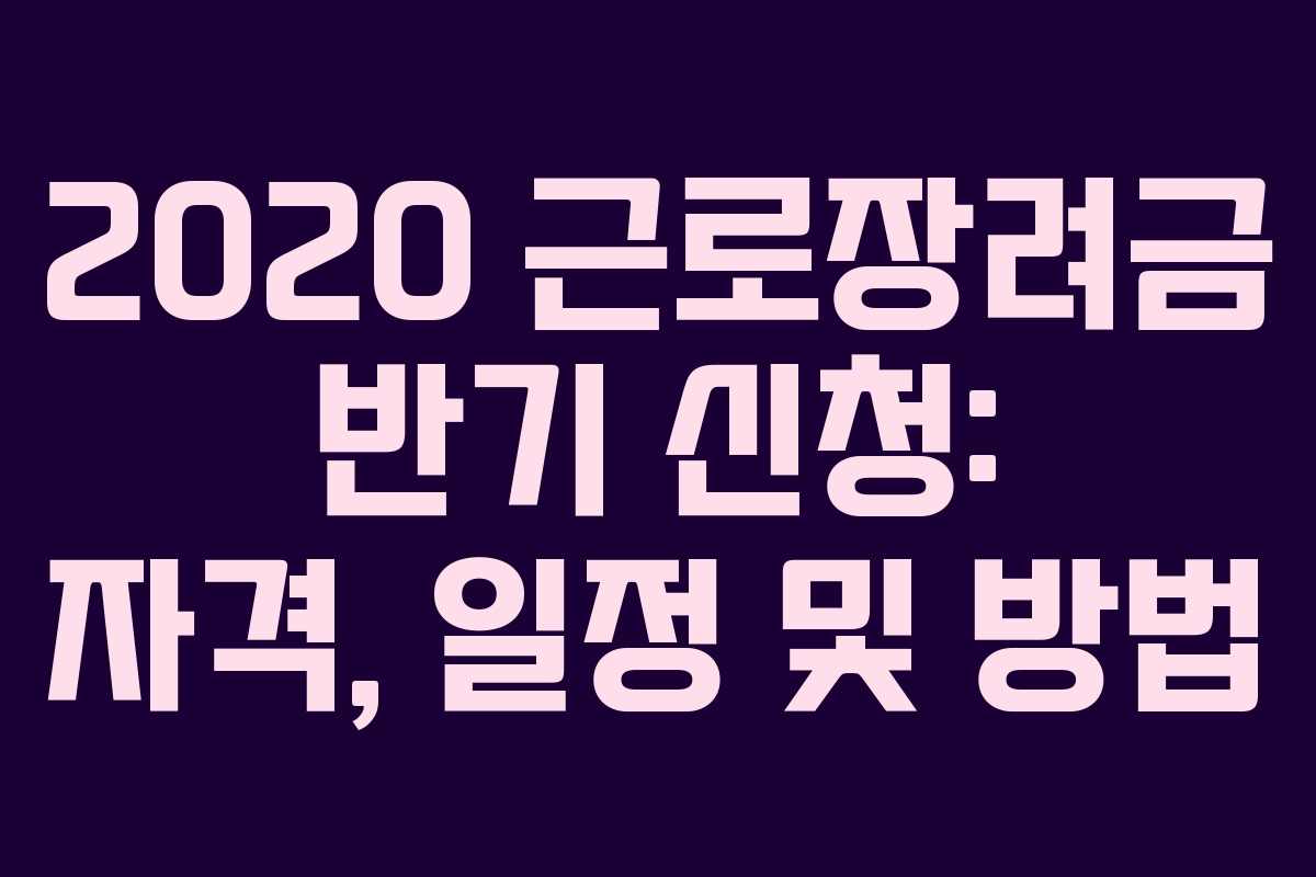 2020 근로장려금 반기 신청: 자격, 일정 및 방법