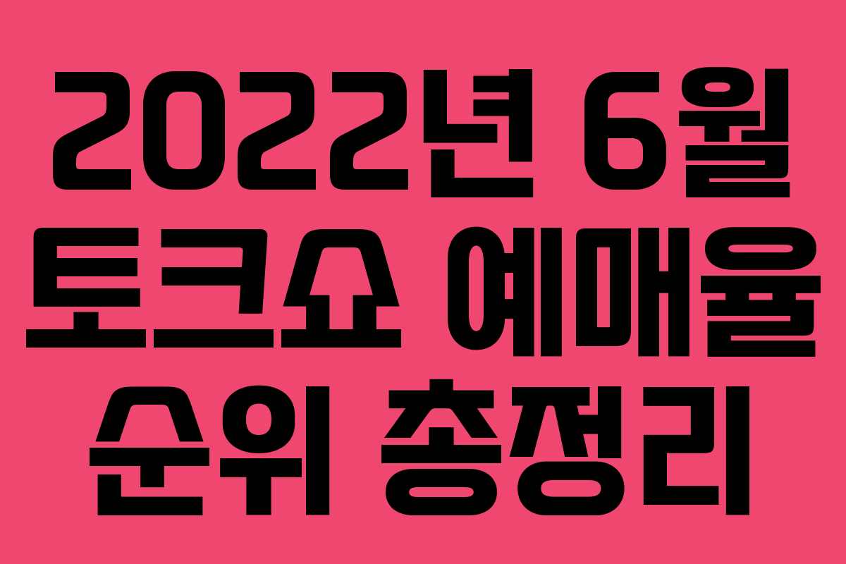 2022년 6월 토크쇼 예매율 순위 총정리