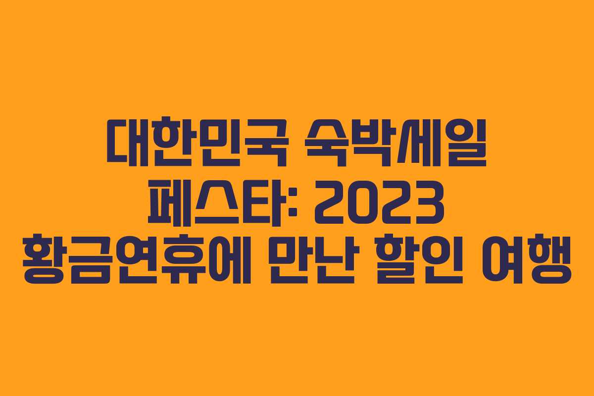 대한민국 숙박세일 페스타: 2023 황금연휴에 만난 할인 여행 대한민국 숙박세일 페스타: 2023 황금연휴에 만난 할인 여행
