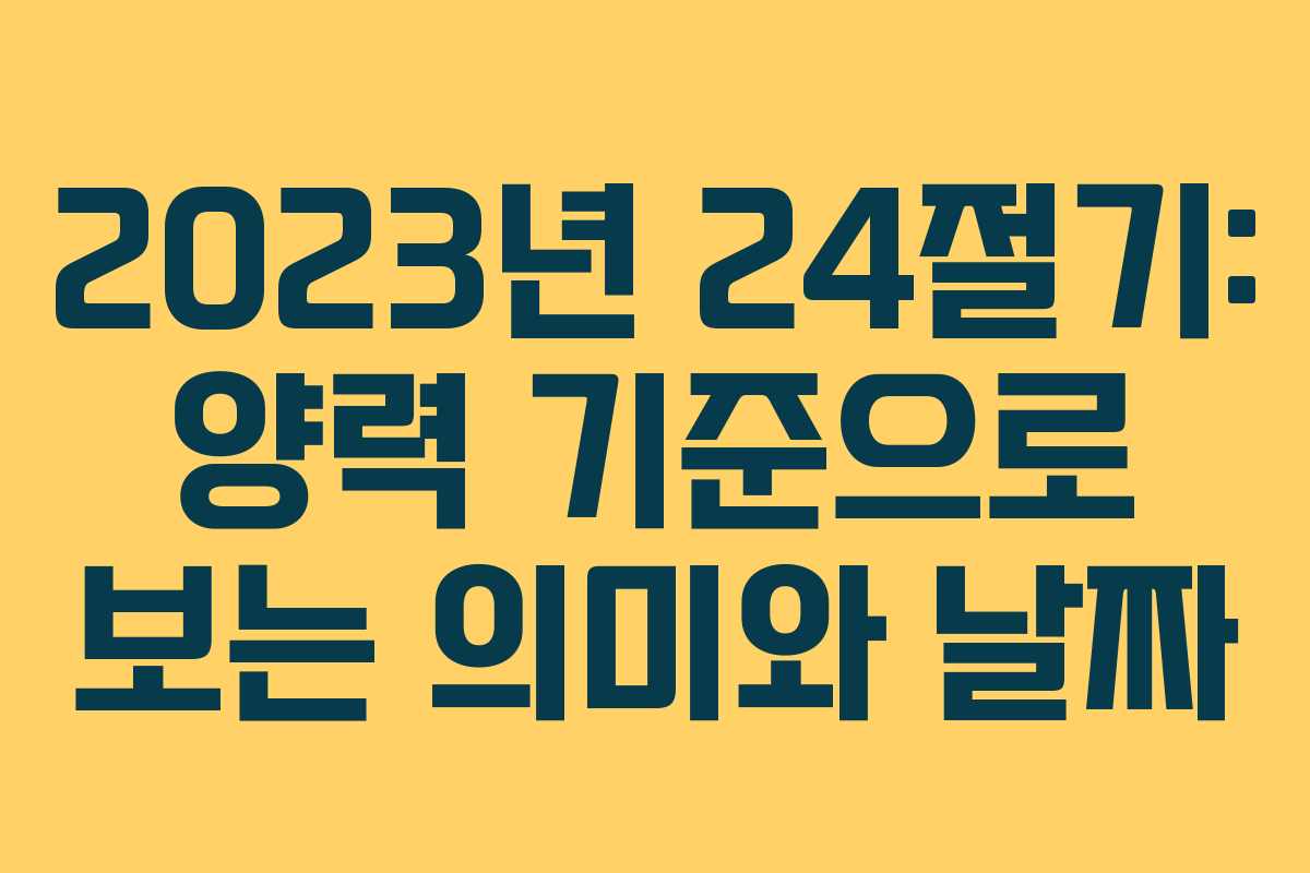 2023년 24절기: 양력 기준으로 보는 의미와 날짜