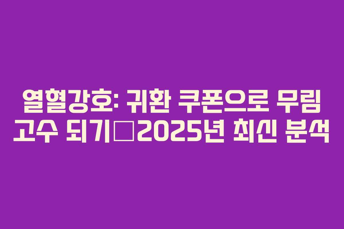 열혈강호: 귀환 쿠폰으로 무림 고수 되기—2025년 최신 분석 열혈강호: 귀환 쿠폰으로 무림 고수 되기—2025년 최신 분석