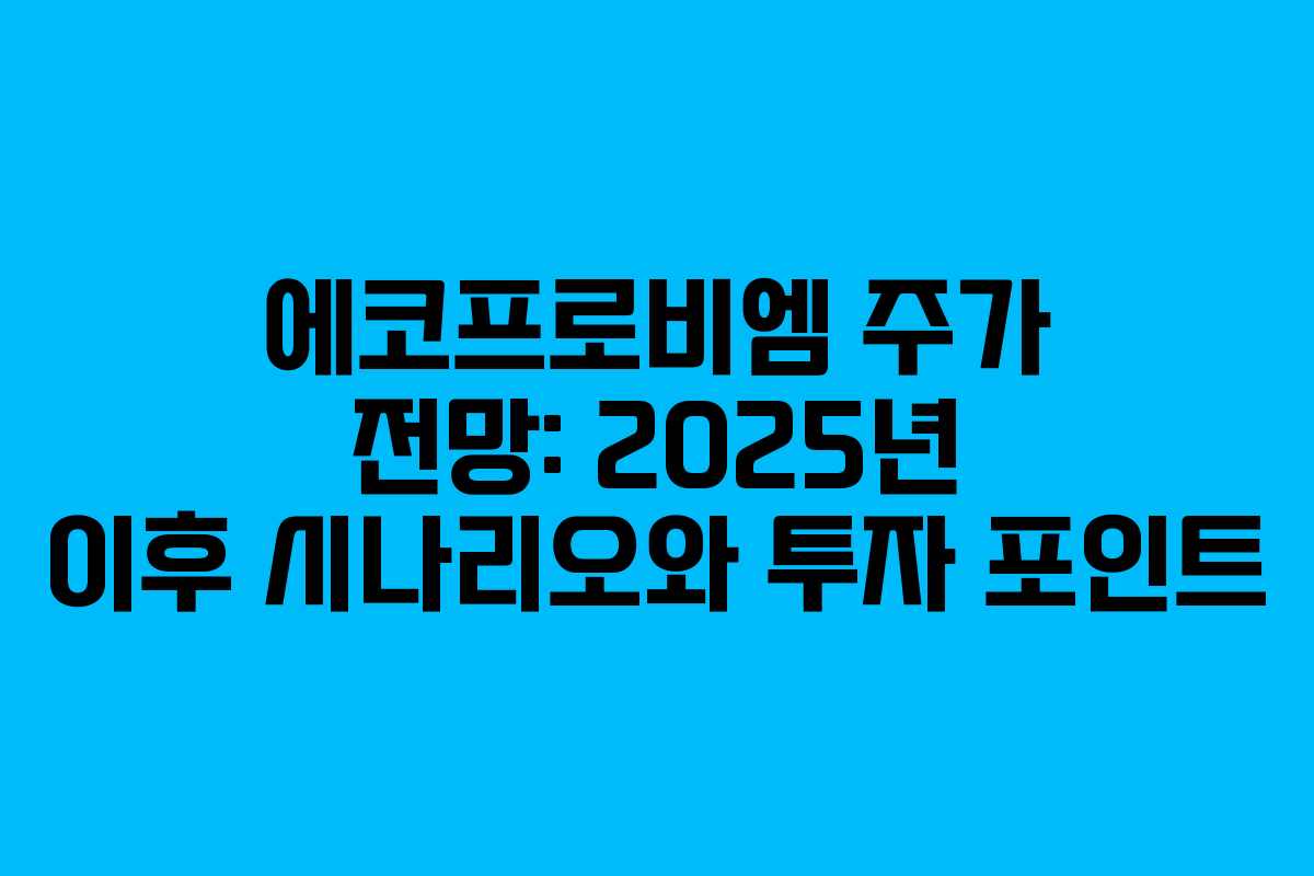 에코프로비엠 주가 전망: 2025년 이후 시나리오와 투자 포인트