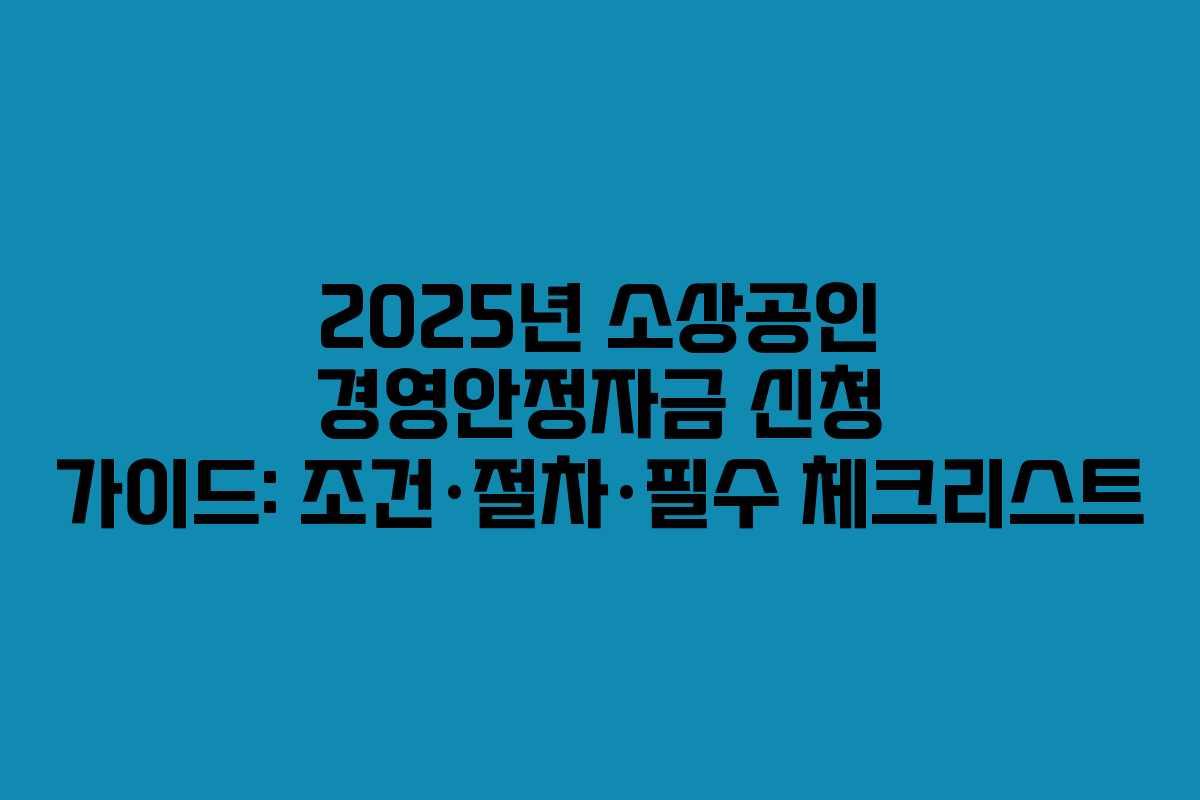 2025년 소상공인 경영안정자금 신청 가이드: 조건·절차·필수 체크리스트