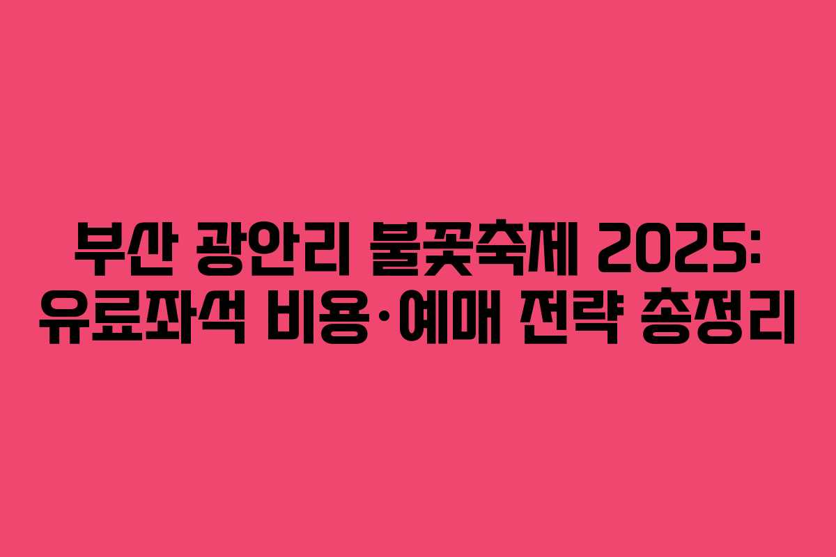 부산 광안리 불꽃축제 2025: 유료좌석 비용·예매 전략 총정리
