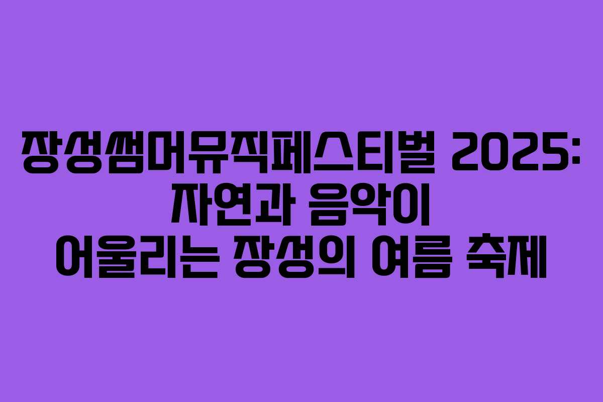 장성썸머뮤직페스티벌 2025: 자연과 음악이 어울리는 장성의 여름 축제