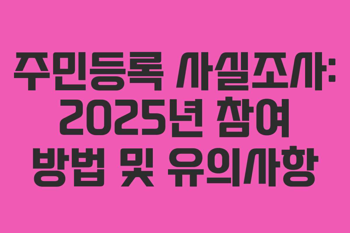 주민등록 사실조사: 2025년 참여 방법 및 유의사항
